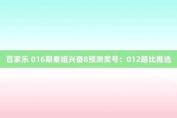 百家乐 016期秦姐兴奋8预测奖号：012路比推选