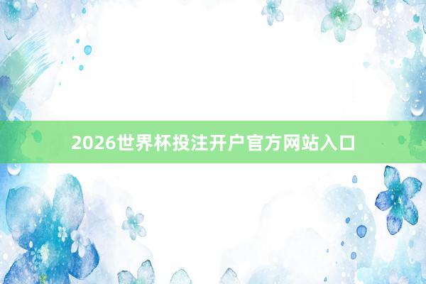 2026世界杯投注开户官方网站入口