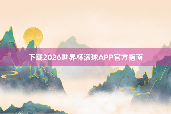 下载2026世界杯滚球APP官方指南