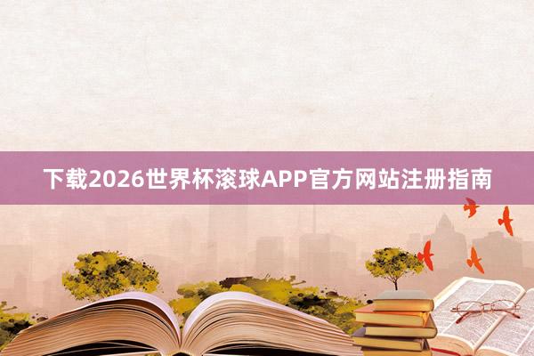 下载2026世界杯滚球APP官方网站注册指南