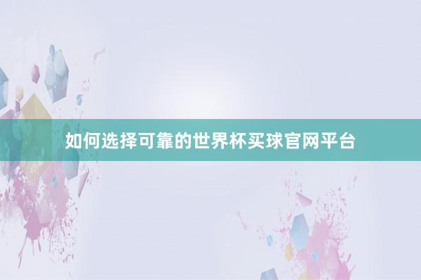 如何选择可靠的世界杯买球官网平台