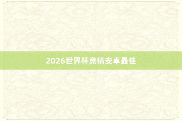 2026世界杯竞猜安卓最佳