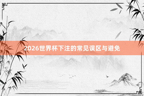 2026世界杯下注的常见误区与避免