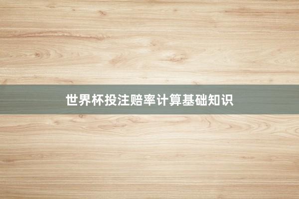 世界杯投注赔率计算基础知识