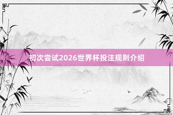 初次尝试2026世界杯投注规则介绍