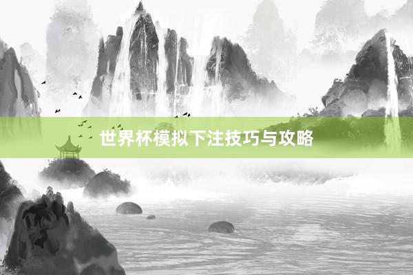 世界杯模拟下注技巧与攻略