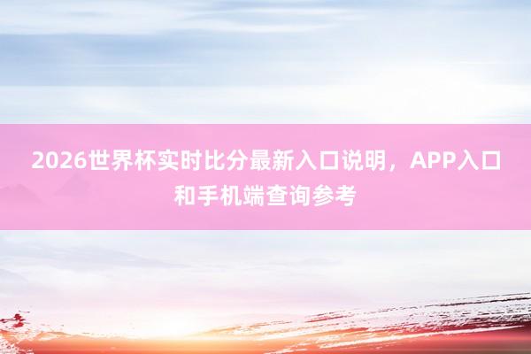 2026世界杯实时比分最新入口说明，APP入口和手机端查询参考