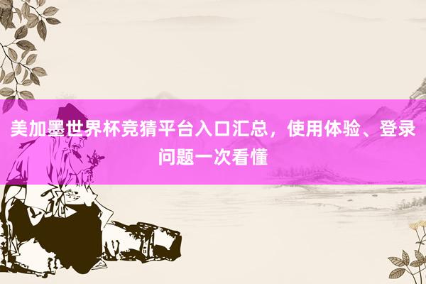 美加墨世界杯竞猜平台入口汇总，使用体验、登录问题一次看懂