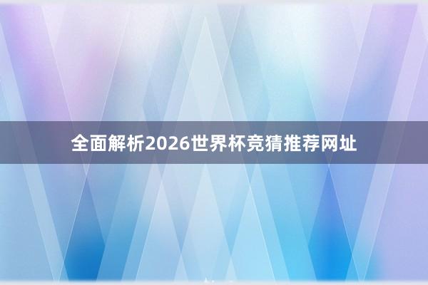 全面解析2026世界杯竞猜推荐网址
