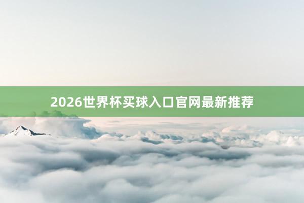 2026世界杯买球入口官网最新推荐