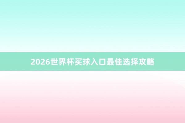2026世界杯买球入口最佳选择攻略