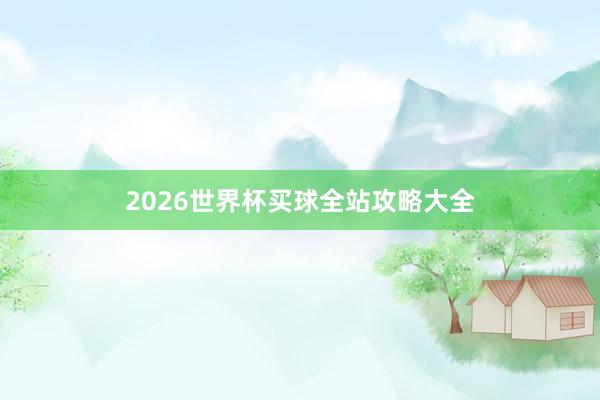 2026世界杯买球全站攻略大全