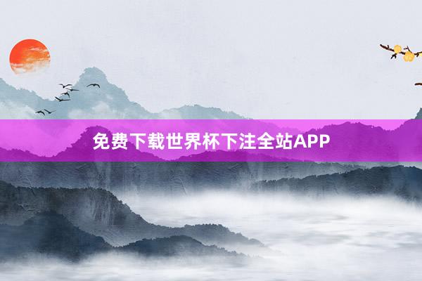 免费下载世界杯下注全站APP