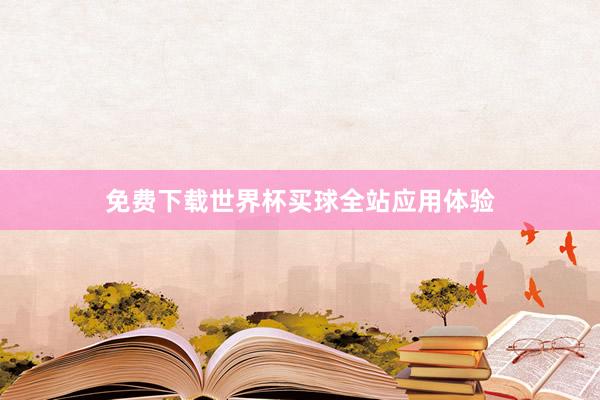 免费下载世界杯买球全站应用体验